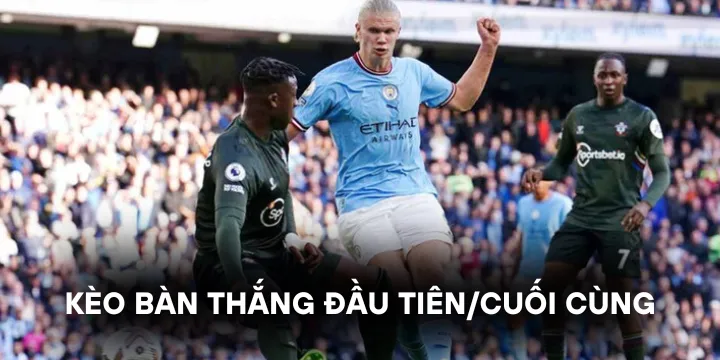 Kèo bàn thắng đầu tiên/cuối cùng là gì trong giới thể thao? 